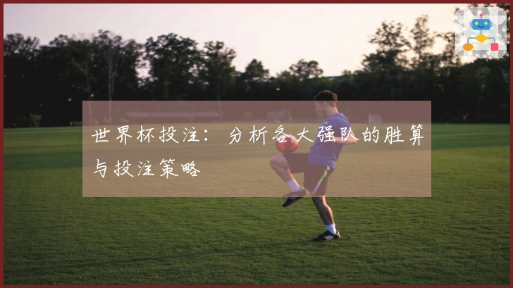 世界杯投注:分析各大强队的胜算与投注策略