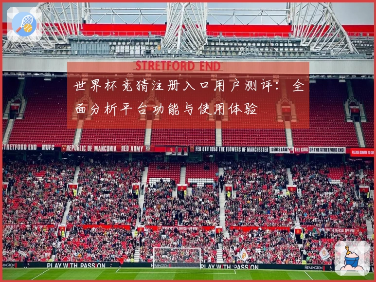 世界杯竞猜注册入口用户测评：全面分析平台功能与使用体验