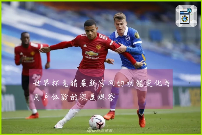 世界杯竞猜最新官网的功能变化与用户体验的深度观察