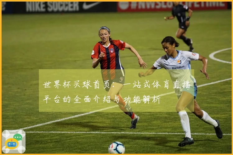 世界杯买球首页：一站式体育直播平台的全面介绍与功能解析