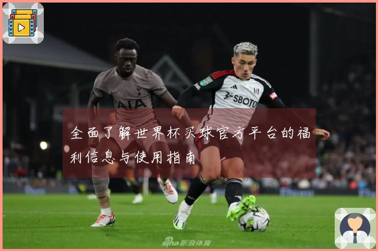 全面了解世界杯买球官方平台的福利信息与使用指南