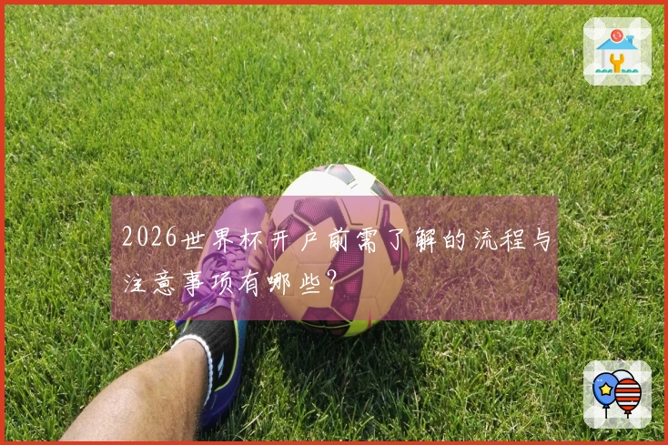 2026世界杯开户前需了解的流程与注意事项有哪些?
