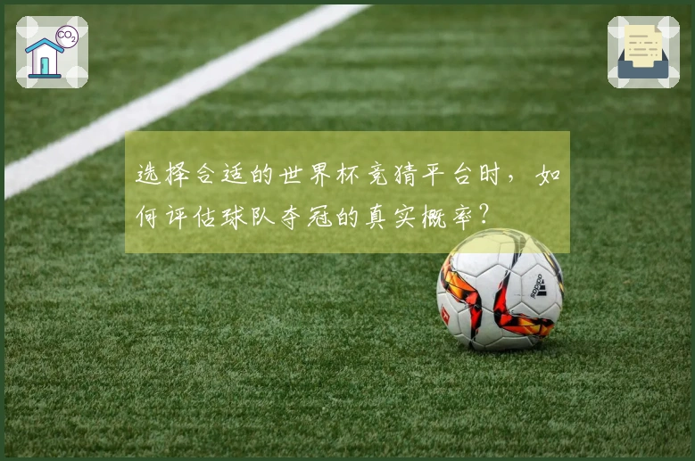 选择合适的世界杯竞猜平台时,如何评估球队夺冠的真实概率?
