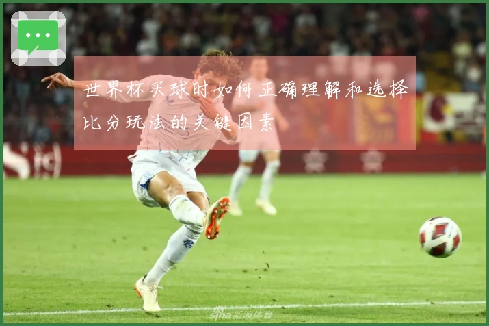 世界杯买球时如何正确理解和选择比分玩法的关键因素