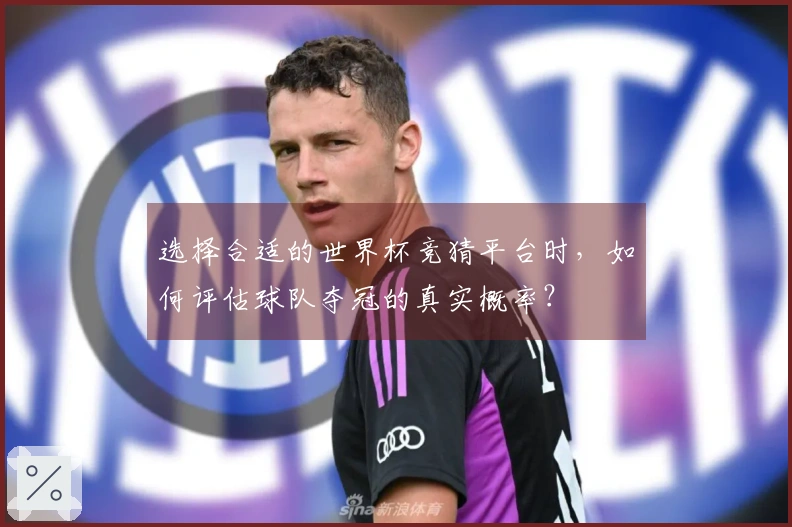 选择合适的世界杯竞猜平台时，如何评估球队夺冠的真实概率？