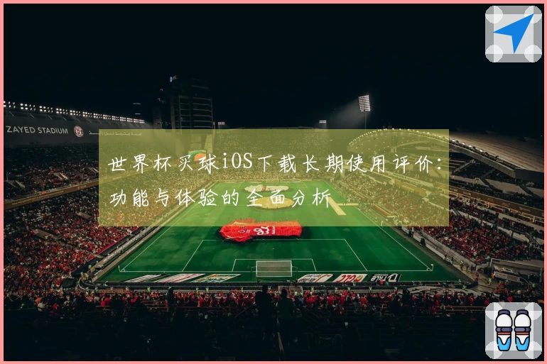 世界杯买球iOS下载长期使用评价：功能与体验的全面分析