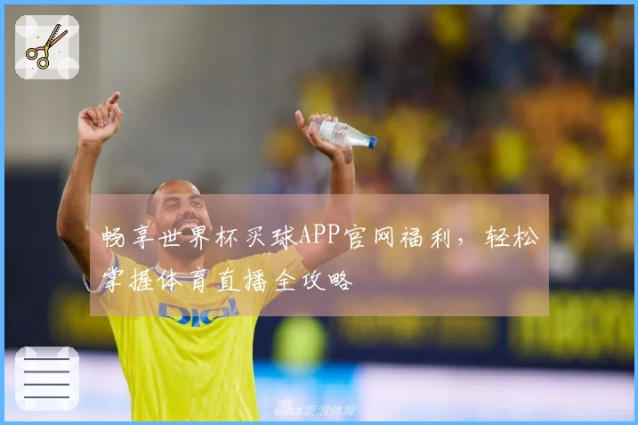 畅享世界杯买球APP官网福利，轻松掌握体育直播全攻略