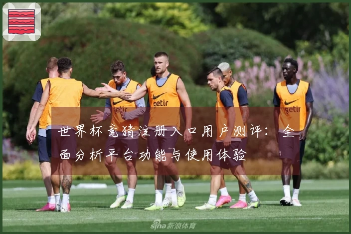 世界杯竞猜注册入口用户测评：全面分析平台功能与使用体验
