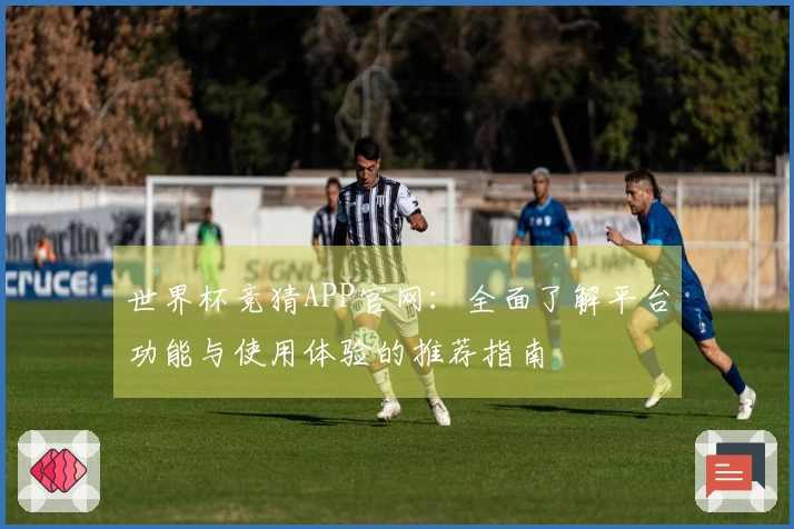 世界杯竞猜APP官网：全面了解平台功能与使用体验的推荐指南