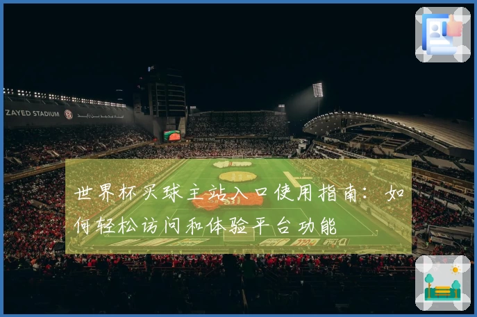 世界杯买球主站入口使用指南:如何轻松访问和体验平台功能