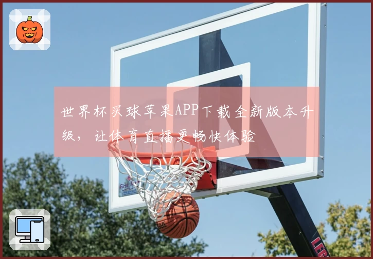 世界杯买球苹果APP下载全新版本升级，让体育直播更畅快体验